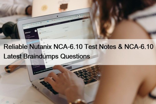 Reliable Nutanix NCA-6.10 Test Notes & NCA-6.10 Latest ...
